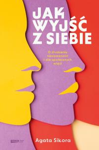 Okładka książki Jak wyjść z siebie. O złudzeniu niezależności i sile społecznych więzi