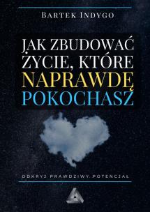 Jak zbudować życie, które naprawdę pokochasz. Autor: Bartek Indygo. Multiszop.pl Okładka książki Jak zbudować życie, które naprawdę pokochasz