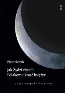 Okładka książki Jak Żydzi chcieli Polakom ukraść księżyc. Eseje poapokaliptyczne
