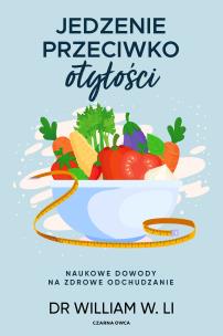 Jedzenie przeciwko otyłości. Autor: Li William W. dr. Multiszop.pl Okładka książki Jedzenie przeciwko otyłości