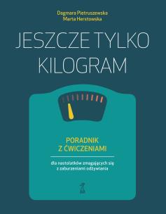 Okładka książki Jeszcze tylko kilogram. Poradnik z ćwiczeniami dla nastolatków zmagających się z zaburzeniami odżywiania