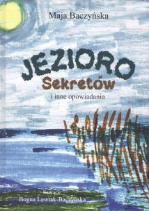 Jezioro Sekretów i inne opowiadania. Autor: Baczyńska Maja. Multiszop.pl Okładka książki Jezioro Sekretów i inne opowiadania