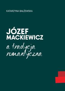 Józef Mackiewicz a tradycja romantyczna. Autor: Bałżewska Katarzyna. Multiszop.pl Okładka książki Józef Mackiewicz a tradycja romantyczna