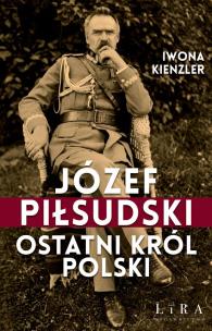 Okładka książki Józef Piłsudski. Ostatni król Polski
