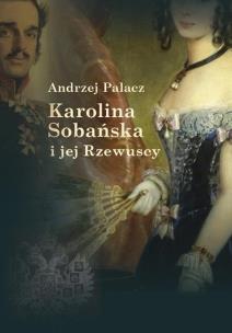 Karolina Sobańska i jej Rzewuscy. Autor: Palacz Andrzej. Multiszop.pl Okładka książki Karolina Sobańska i jej Rzewuscy