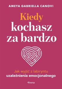 Okładka książki Kiedy kochasz za bardzo. Jak wyjść z labiryntu uzależnienia emocjonalnego