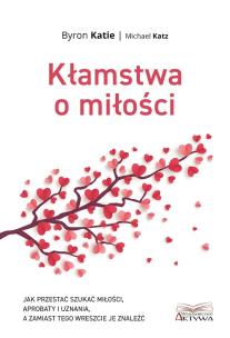 Kłamstwa o miłości. Jak przestać szukać miłości.... Autor: Katie Byron, Michael Katz. Multiszop.pl Okładka książki Kłamstwa o miłości. Jak przestać szukać miłości...