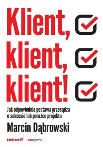 Klient, klient, klient! Jak odpowiednia postawa przesądza o sukcesie lub porażce projektu. Autor: Dąbrowski Marcin. Multiszop.pl Okładka książki Klient, klient, klient! Jak odpowiednia postawa przesądza o sukcesie lub porażce projektu