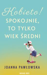 Kobieto! Spokojnie, to tylko wiek średni. Autor: Joanna Pawłowska. Multiszop.pl Okładka książki Kobieto! Spokojnie, to tylko wiek średni