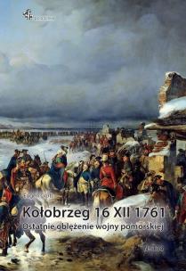 Okładka książki Kołobrzeg 16 XII 1761. Ostatnie oblężenie wojny...