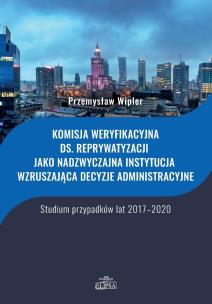 Okładka książki Komisja weryfikacyjna ds. reprywatyzacji jako nadzwyczajna instytucja wzruszająca decyzje administracyjne