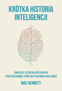 Krótka historia inteligencji. Ewolucja, sztuczna inteligencja i pięć przełomów, które ukształtowały nasz mózg. Autor: Bennett Max. Multiszop.pl Okładka książki Krótka historia inteligencji. Ewolucja, sztuczna inteligencja i pięć przełomów, które ukształtowały nasz mózg