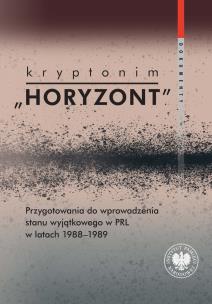 Okładka książki Kryptonim 'Horyzont'. Przygotowania do wprowadzenia stanu wyjątkowego w PRL w latach 1988-1989. Dokumenty