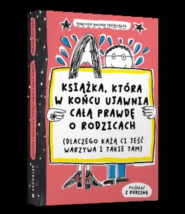 Okładka książki Książka, która w końcu ujawnia całą prawdę o rodzicach (dlaczego każą ci jeść warzywa i takie tam)