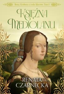 Okładka książki Księżna Mediolanu. Bona. Królowa z rodu Sforzów. Tom 1