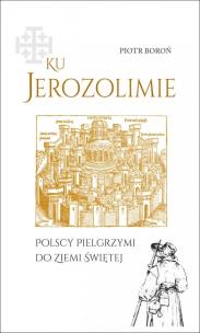 Okładka książki Ku Jerozolimie. Polscy pielgrzymi do Ziemi Świętej