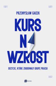 Okładka książki Kurs na wzrost. Decyzje, które zbudowały Grupę Pracuj