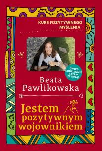 Kurs pozytywnego myślenia. Jestem pozytywnym wojownikiem. Autor: Beata Pawlikowska. Multiszop.pl Okładka książki Kurs pozytywnego myślenia. Jestem pozytywnym wojownikiem