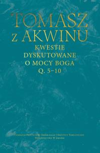 Kwestie dyskutowane o mocy Boga. Q. 5-10. Autor: Tomasz z Akwinu. Multiszop.pl Okładka książki Kwestie dyskutowane o mocy Boga. Q. 5-10
