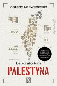 Laboratorium Palestyna. Jak Izrael eksportuje technologię przemocy na cały świat. Autor: Loewenstein Antony. Multiszop.pl Okładka książki Laboratorium Palestyna. Jak Izrael eksportuje technologię przemocy na cały świat
