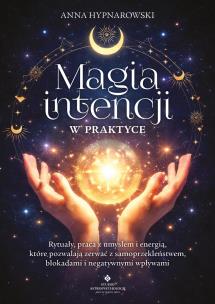 Okładka książki Magia intencji w praktyce. Rytuały, praca z umysłem i energią, które pozwalają zerwać z samoprzekleństwem, blokadami i negatywnymi wpływami
