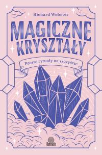 Magiczne kryształy. Proste rytuały na szczęście. Autor: Richard Webster. Multiszop.pl Okładka książki Magiczne kryształy. Proste rytuały na szczęście