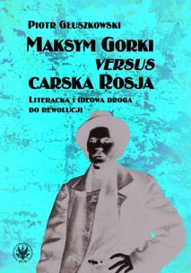 Okładka książki Maksym Gorki versus carska Rosja. Literacka i ideowa droga do rewolucji