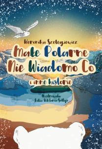 Okładka książki Małe Polarne Nie Wiadomo Co i inne historie