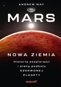 Okładka książki Mars: Nowa Ziemia. Historia eksploracji i plany podboju Czerwonej Planety