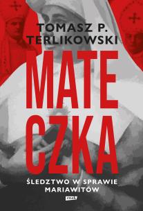 Mateczka. Śledztwo w sprawie mariawitów. Autor: Tomasz P. Terlikowski. Multiszop.pl Okładka książki Mateczka. Śledztwo w sprawie mariawitów