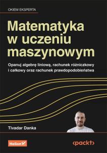 Okładka książki Matematyka w uczeniu maszynowym. Opanuj algebrę liniową, rachunek różniczkowy i całkowy oraz rachunek prawdopodobieństwa