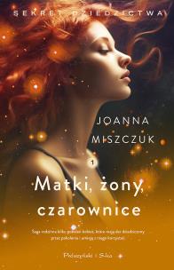 Matki, żony, czarownice. Sekret dziedzictwa. Tom 1. Autor: Joanna Miszczuk. Multiszop.pl Okładka książki Matki, żony, czarownice. Sekret dziedzictwa. Tom 1