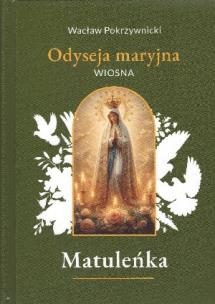 Matuleńka /Iliada maryjna Tom 2. Wiosna. Autor: Wacław Pokrzywnicki. Multiszop.pl Okładka książki Matuleńka /Iliada maryjna Tom 2. Wiosna