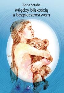 Okładka książki Między bliskością a bezpieczeństwem Wybór opowiadań dla dzieci w wieku przedszkolnym i wczesnoszkolnym z zakresu profilaktyki wykorzystywania seksualnego