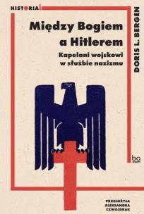 Między Bogiem a Hitlerem. Kapelani wojskowi w służbie nazizmu. Autor: Bergen Doris L.. Multiszop.pl Okładka książki Między Bogiem a Hitlerem. Kapelani wojskowi w służbie nazizmu