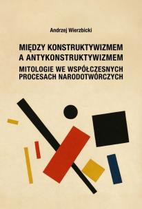 Między konstruktywizmem a antykonstruktywizmem. Mitologie we współczesnych procesach narodowotwórczy. Autor: Wierzbicki Andrzej. Multiszop.pl Okładka książki Między konstruktywizmem a antykonstruktywizmem. Mitologie we współczesnych procesach narodowotwórczy