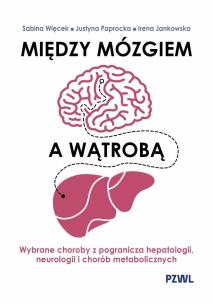 Między mózgiem a wątrobą. Wybrane choroby z pogranicza hepatologii, neurologii i chorób metaboliczny. Autor: Więcek Sabina, Paprocka Justyna, Jankowska Irena. Multiszop.pl Okładka książki Między mózgiem a wątrobą. Wybrane choroby z pogranicza hepatologii, neurologii i chorób metaboliczny