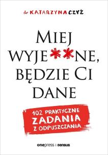 Miej wyje**ne, będzie Ci dane. 102 praktyczne zadania z odpuszczania. Autor: dr Katarzyna Czyż. Multiszop.pl Okładka książki Miej wyje**ne, będzie Ci dane. 102 praktyczne zadania z odpuszczania