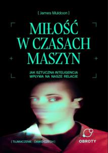 Okładka książki Miłość w czasach maszyn. Jak sztuczna inteligencja wpływa na nasze relacje