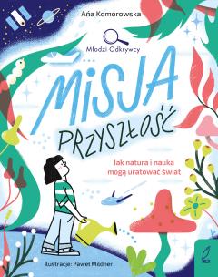 Okładka książki Misja przyszłość. Jak natura i nauka mogą uratować świat. Młodzi Odkrywcy