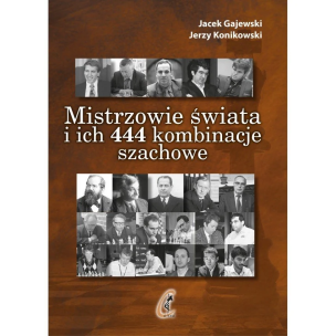 Mistrzowie świata i ich 444 kombinacje szachowe. Autor: Gajewski Jacek, Konikowski Jerzy. Multiszop.pl Okładka książki Mistrzowie świata i ich 444 kombinacje szachowe