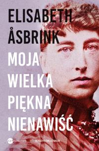 Okładka książki MOJA WIELKA PIĘKNA NIENAWIŚĆ. Biografia Victorii Benedictsson