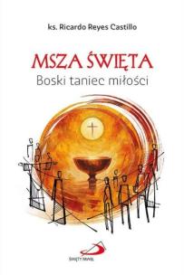 Msza Święta. Boski taniec miłości. Autor: Ricardo Reyes Castillo. Multiszop.pl Okładka książki Msza Święta. Boski taniec miłości