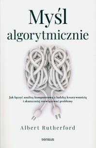 Okładka książki Myśl algorytmicznie. Jak łączyć analizę komputerową z ludzką kreatywnością i skuteczniej rozwiązywać problemy