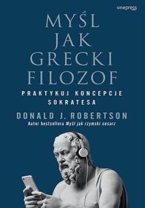Myśl jak grecki filozof. Praktykuj koncepcje Sokratesa. Autor: Robertson Donald. Multiszop.pl Okładka książki Myśl jak grecki filozof. Praktykuj koncepcje Sokratesa