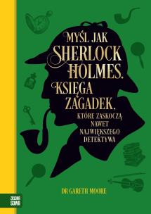 Myśl jak Sherlock Holmes. Księga zagadek, które zaskoczą nawet największego detektywa. Autor: Moore Gareth. Multiszop.pl Okładka książki Myśl jak Sherlock Holmes. Księga zagadek, które zaskoczą nawet największego detektywa
