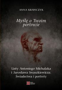 Myślę o Twoim portrecie. Listy Antoniego Michalaka i Jarosława Iwaszkiewicza. Świadectwa i portrety. Autor: Anna Krawczyk. Multiszop.pl Okładka książki Myślę o Twoim portrecie. Listy Antoniego Michalaka i Jarosława Iwaszkiewicza. Świadectwa i portrety