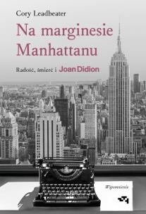 Na marginesie Manhattanu. Radość, śmierć i Joan Didion – wspomnienie. Autor: Leadbeater Cory. Multiszop.pl Okładka książki Na marginesie Manhattanu. Radość, śmierć i Joan Didion – wspomnienie