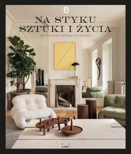 Na styku sztuki i życia. Wnętrza pełne inspirujących opowieści. Autor: Opracowanie zbiorowe. Multiszop.pl Okładka książki Na styku sztuki i życia. Wnętrza pełne inspirujących opowieści
