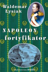 Okładka książki Napoleon fortyfikator - Waldemar Łysiak
